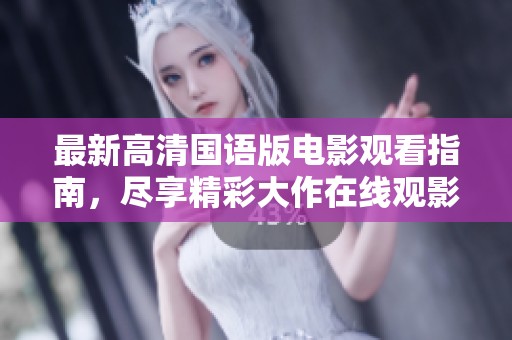 最新高清国语版电影观看指南，尽享精彩大作在线观影