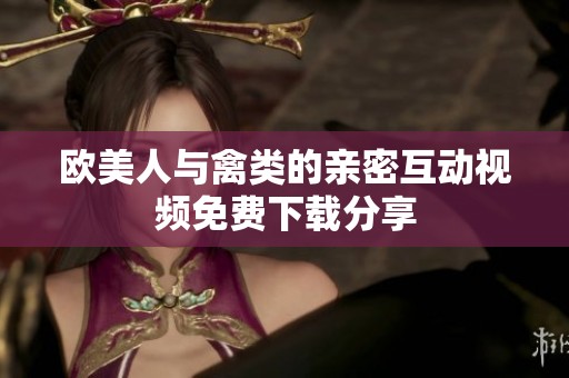 欧美人与禽类的亲密互动视频免费下载分享