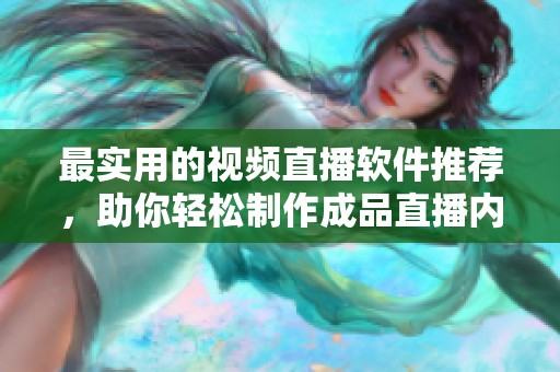 最实用的视频直播软件推荐，助你轻松制作成品直播内容