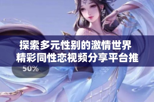 探索多元性别的激情世界 精彩同性恋视频分享平台推荐