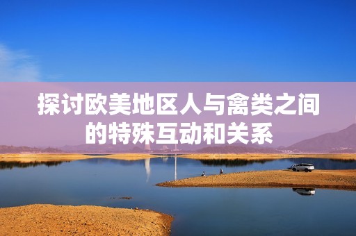 探讨欧美地区人与禽类之间的特殊互动和关系
