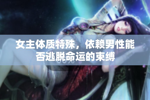 女主体质特殊，依赖男性能否逃脱命运的束缚