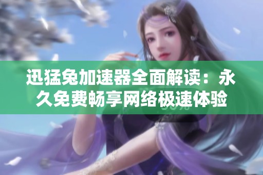 迅猛兔加速器全面解读：永久免费畅享网络极速体验