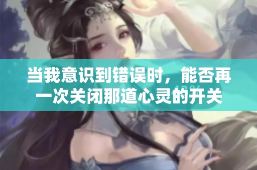 当我意识到错误时，能否再一次关闭那道心灵的开关