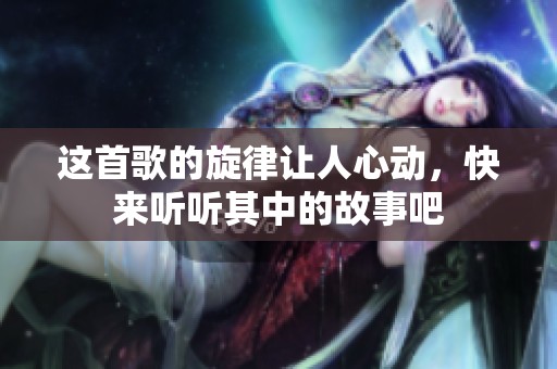 这首歌的旋律让人心动，快来听听其中的故事吧