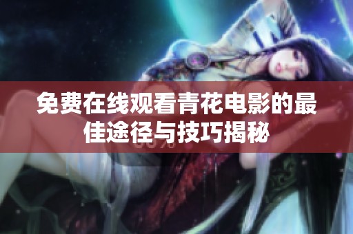免费在线观看青花电影的最佳途径与技巧揭秘