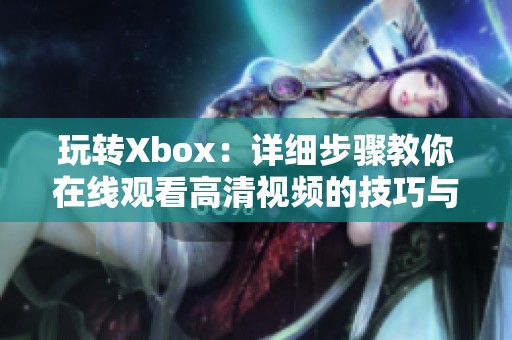 玩转Xbox：详细步骤教你在线观看高清视频的技巧与方法