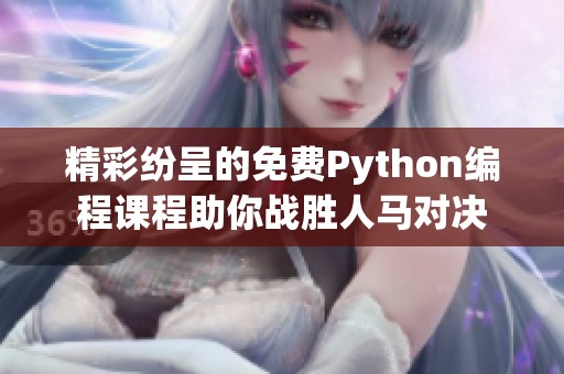 精彩纷呈的免费Python编程课程助你战胜人马对决
