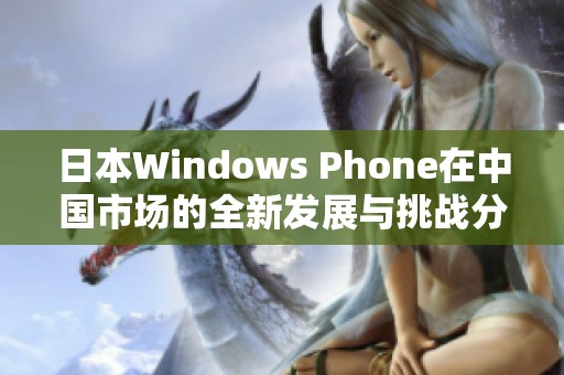 日本Windows Phone在中国市场的全新发展与挑战分析