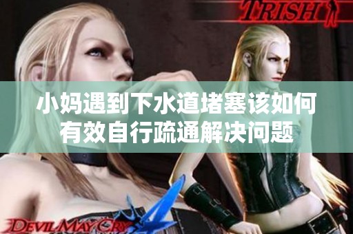 小妈遇到下水道堵塞该如何有效自行疏通解决问题