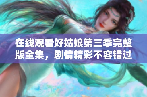 在线观看好姑娘第三季完整版全集，剧情精彩不容错过