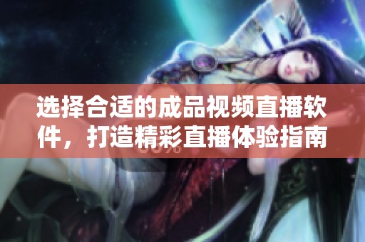 选择合适的成品视频直播软件，打造精彩直播体验指南