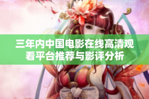 三年内中国电影在线高清观看平台推荐与影评分析