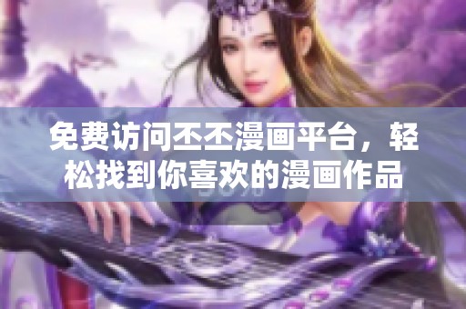 免费访问丕丕漫画平台，轻松找到你喜欢的漫画作品