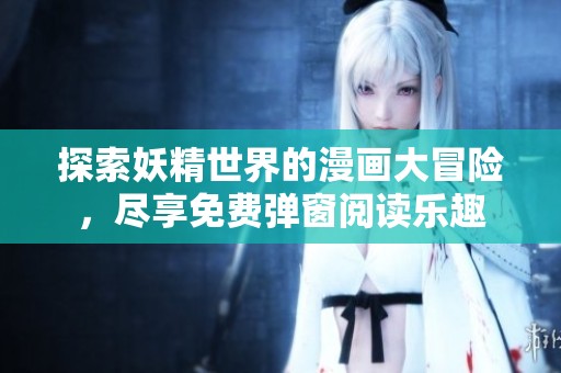 探索妖精世界的漫画大冒险，尽享免费弹窗阅读乐趣