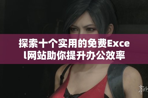 探索十个实用的免费Excel网站助你提升办公效率