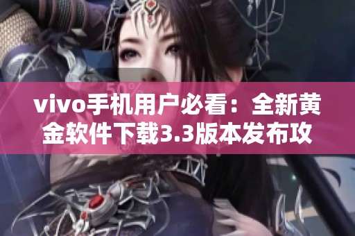 vivo手机用户必看：全新黄金软件下载3.3版本发布攻略