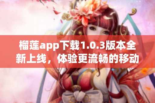 榴莲app下载1.0.3版本全新上线，体验更流畅的移动服务