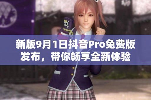 新版9月1日抖音Pro免费版发布，带你畅享全新体验