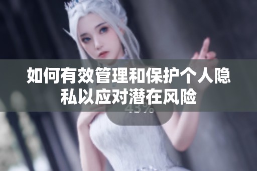 如何有效管理和保护个人隐私以应对潜在风险