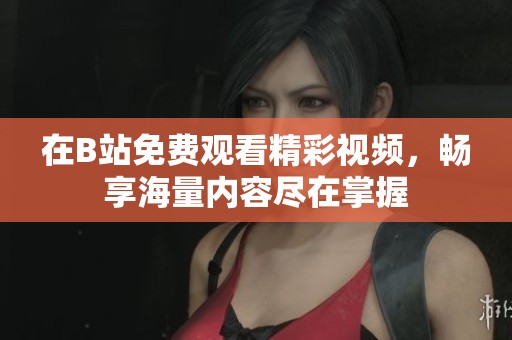 在B站免费观看精彩视频，畅享海量内容尽在掌握