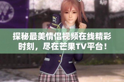探秘最美情侣视频在线精彩时刻，尽在芒果TV平台！