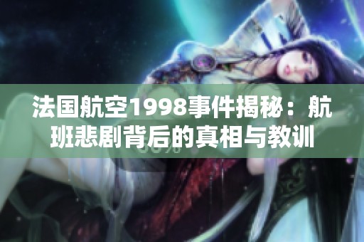 法国航空1998事件揭秘：航班悲剧背后的真相与教训