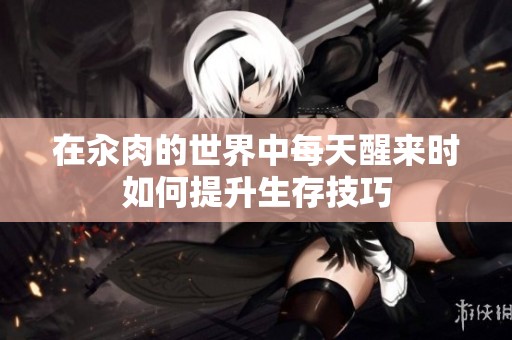 在汆肉的世界中每天醒来时如何提升生存技巧