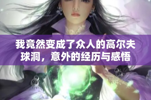 我竟然变成了众人的高尔夫球洞，意外的经历与感悟