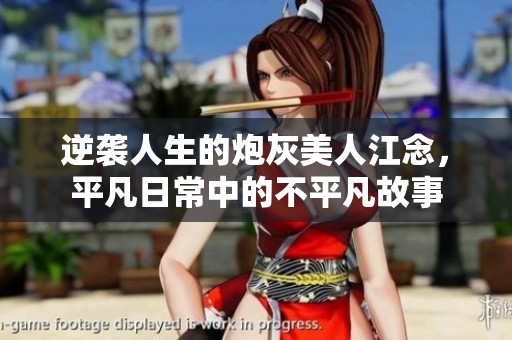 逆袭人生的炮灰美人江念，平凡日常中的不平凡故事