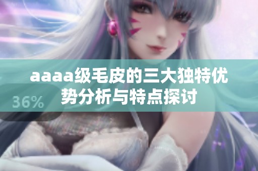 aaaa级毛皮的三大独特优势分析与特点探讨