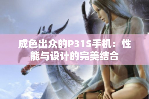 成色出众的P31S手机：性能与设计的完美结合