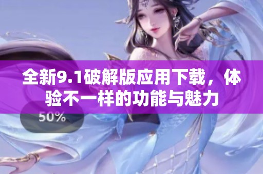 全新9.1破解版应用下载，体验不一样的功能与魅力