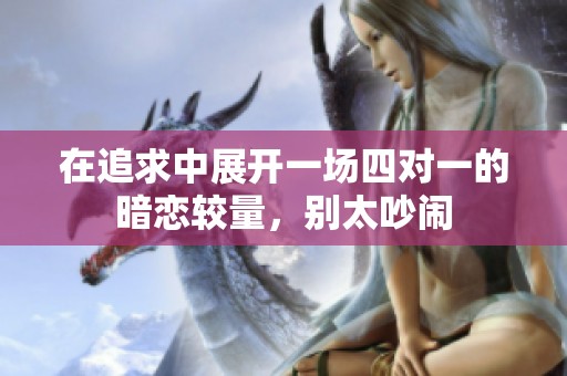 在追求中展开一场四对一的暗恋较量，别太吵闹