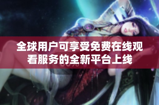 全球用户可享受免费在线观看服务的全新平台上线