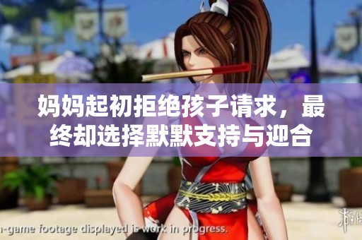 妈妈起初拒绝孩子请求，最终却选择默默支持与迎合