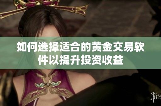 如何选择适合的黄金交易软件以提升投资收益
