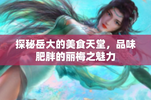 探秘岳大的美食天堂，品味肥胖的丽梅之魅力
