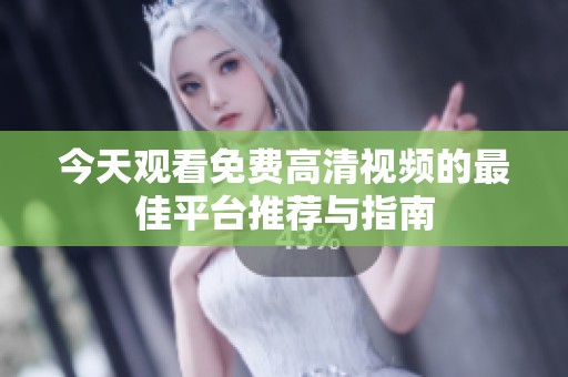 今天观看免费高清视频的最佳平台推荐与指南