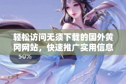 轻松访问无须下载的国外黄冈网站，快速推广实用信息