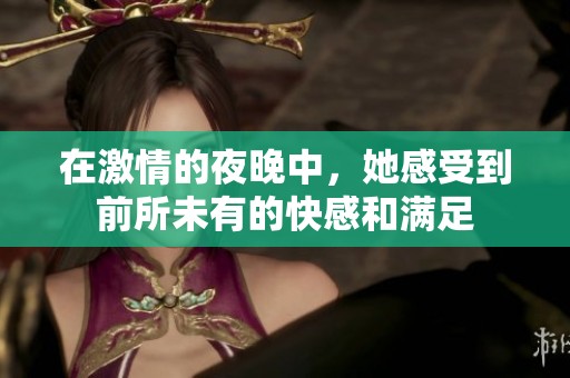 在激情的夜晚中，她感受到前所未有的快感和满足