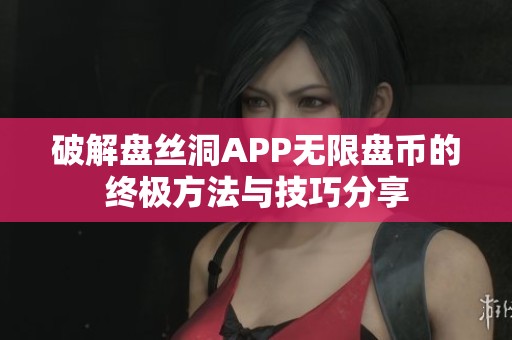 破解盘丝洞APP无限盘币的终极方法与技巧分享