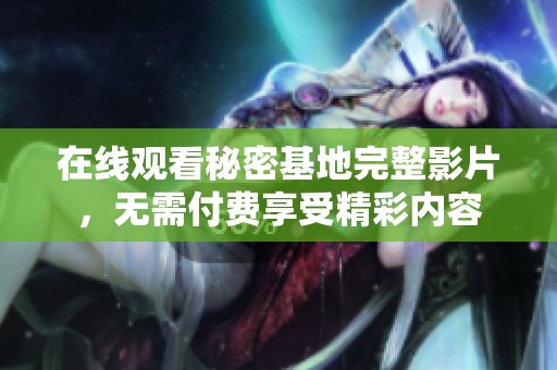 在线观看秘密基地完整影片，无需付费享受精彩内容