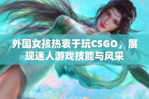 外国女孩热衷于玩CSGO，展现迷人游戏技能与风采