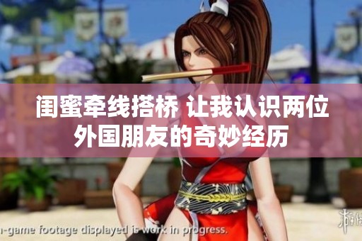 闺蜜牵线搭桥 让我认识两位外国朋友的奇妙经历