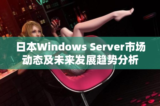 日本Windows Server市场动态及未来发展趋势分析