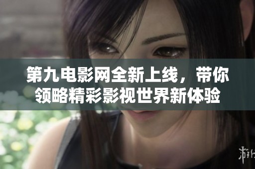 第九电影网全新上线，带你领略精彩影视世界新体验