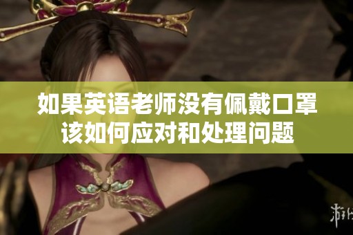如果英语老师没有佩戴口罩该如何应对和处理问题