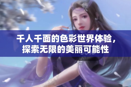 千人千面的色彩世界体验，探索无限的美丽可能性