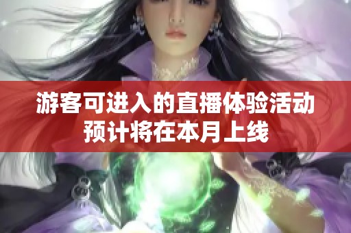 游客可进入的直播体验活动预计将在本月上线